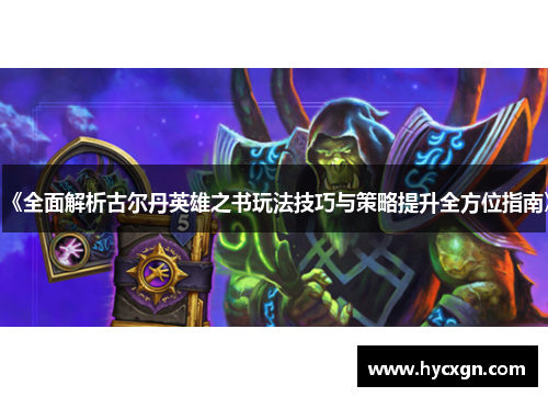 《全面解析古尔丹英雄之书玩法技巧与策略提升全方位指南》